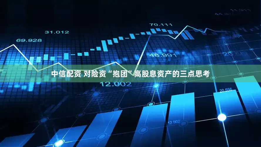 中信配资 对险资“抱团”高股息资产的三点思考