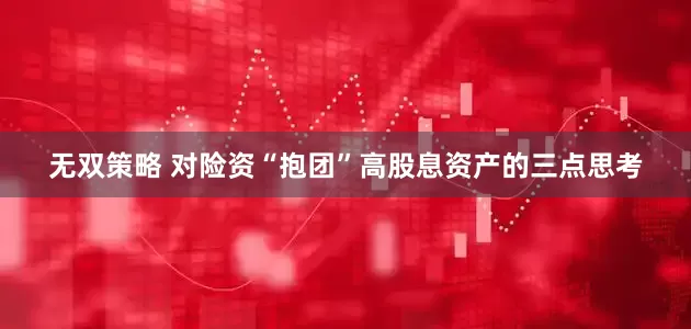 无双策略 对险资“抱团”高股息资产的三点思考