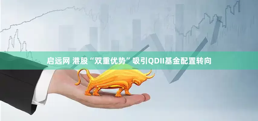 启远网 港股“双重优势”吸引QDII基金配置转向