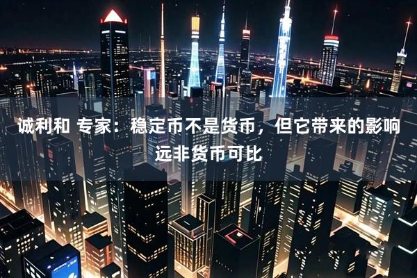 诚利和 专家：稳定币不是货币，但它带来的影响远非货币可比