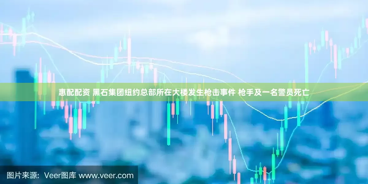惠配配资 黑石集团纽约总部所在大楼发生枪击事件 枪手及一名警员死亡