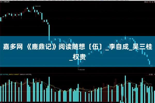 嘉多网 《鹿鼎记》阅读随想〔伍〕_李自成_吴三桂_权贵