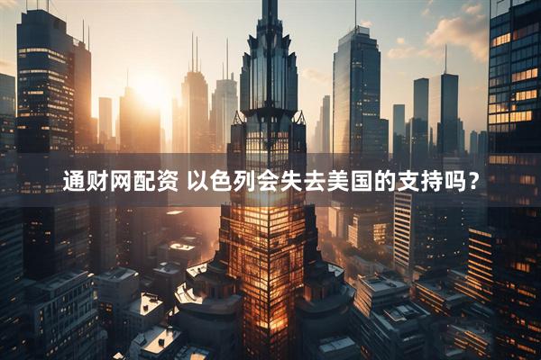 通财网配资 以色列会失去美国的支持吗？