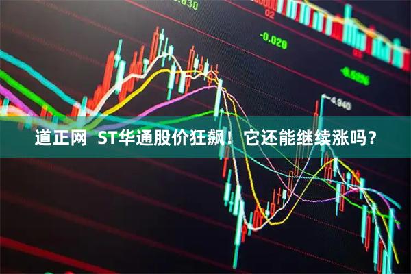 道正网  ST华通股价狂飙！它还能继续涨吗？