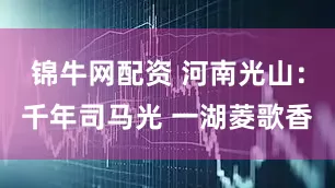 锦牛网配资 河南光山：千年司马光 一湖菱歌香