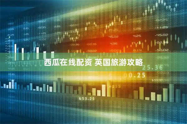 西瓜在线配资 英国旅游攻略