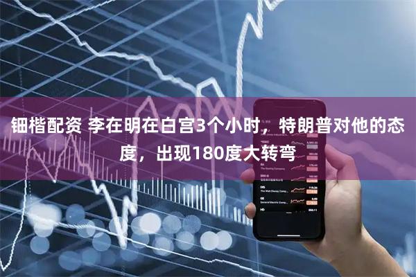 钿楷配资 李在明在白宫3个小时，特朗普对他的态度，出现180度大转弯