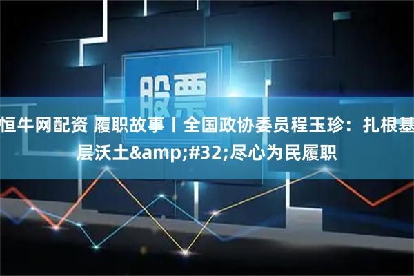恒牛网配资 履职故事丨全国政协委员程玉珍：扎根基层沃土&#32;尽心为民履职