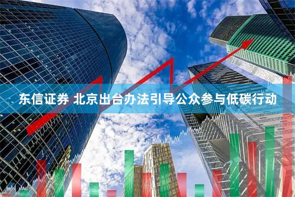 东信证券 北京出台办法引导公众参与低碳行动