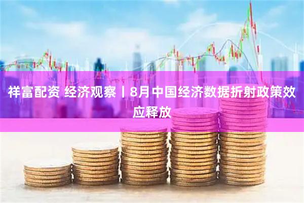 祥富配资 经济观察丨8月中国经济数据折射政策效应释放